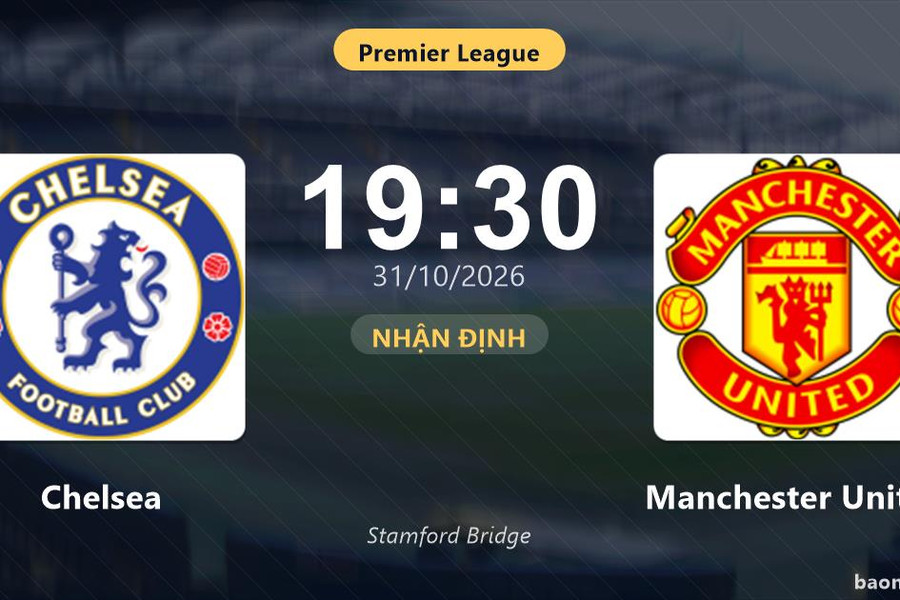 Nhận định Chelsea vs Manchester United: Điểm nóng cuộc đua tốp đầu